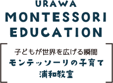 URAWA MONTESSORI EDUCATION　子供が世界を広げる瞬間　モンテッソーリの子育て　浦和教室